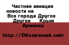 Частная авиация, новости на AirCargoNews - Все города Другое » Другое   . Крым,Армянск